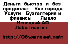 Деньги  быстро  и  без  предоплат - Все города Услуги » Бухгалтерия и финансы   . Ямало-Ненецкий АО,Лабытнанги г.